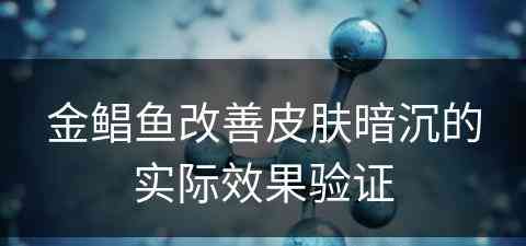 金鲳鱼改善皮肤暗沉的实际效果验证